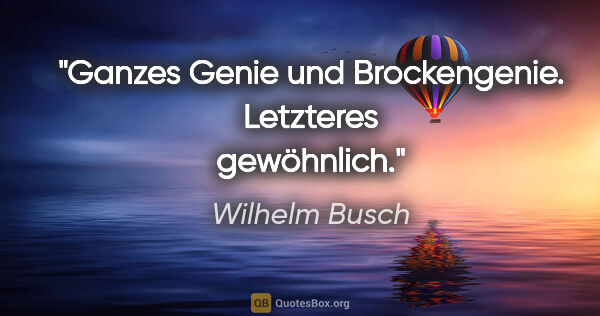 Wilhelm Busch Zitat: "Ganzes Genie und Brockengenie. Letzteres gewöhnlich."