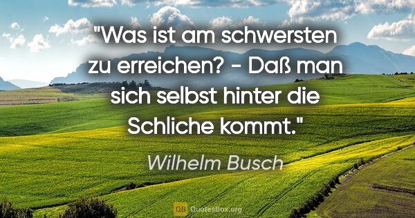 Wilhelm Busch Zitat: "Was ist am schwersten zu erreichen? -
Daß man sich selbst..."