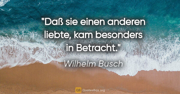 Wilhelm Busch Zitat: "Daß sie einen anderen liebte, kam besonders in Betracht."