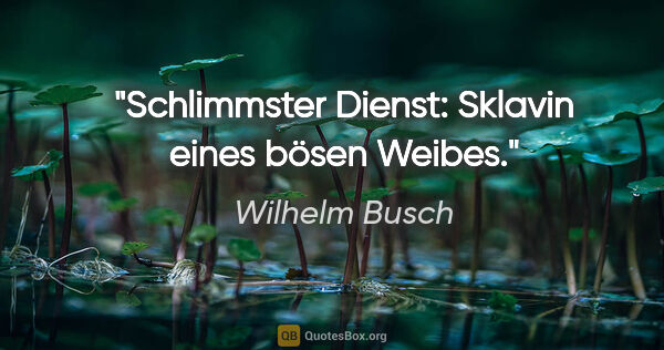 Wilhelm Busch Zitat: "Schlimmster Dienst: Sklavin eines bösen Weibes."