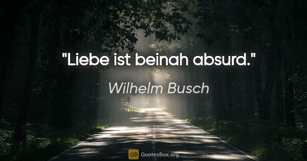 Wilhelm Busch Zitat: "Liebe ist beinah absurd."