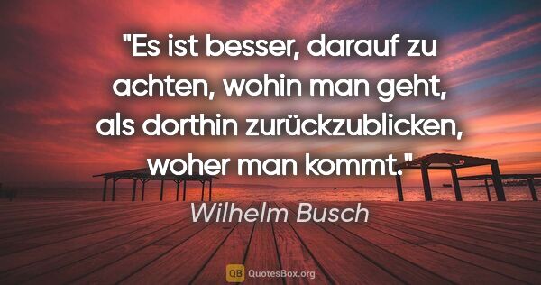 Wilhelm Busch Zitat: "Es ist besser, darauf zu achten, wohin man geht, als dorthin..."