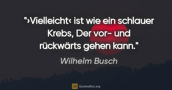 Wilhelm Busch Zitat: "›Vielleicht‹ ist wie ein schlauer Krebs,
Der vor- und..."