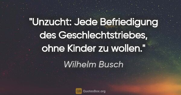 Wilhelm Busch Zitat: "Unzucht: Jede Befriedigung des Geschlechtstriebes, ohne Kinder..."