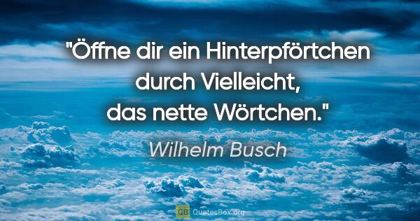 Wilhelm Busch Zitat: "Öffne dir ein Hinterpförtchen
durch »Vielleicht«, das nette..."