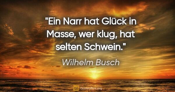 Wilhelm Busch Zitat: "Ein Narr hat Glück in Masse,
wer klug, hat selten Schwein."