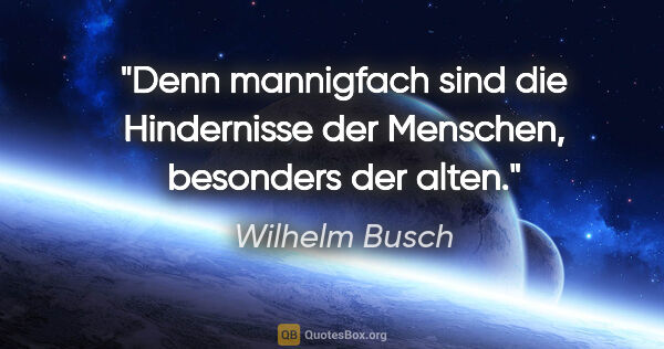 Wilhelm Busch Zitat: "Denn mannigfach sind die Hindernisse der Menschen,
besonders..."