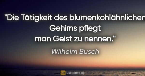Wilhelm Busch Zitat: "Die Tätigkeit des blumenkohlähnlichen Gehirns
pflegt man Geist..."