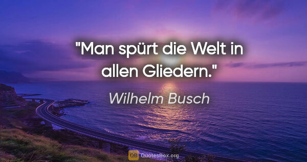 Wilhelm Busch Zitat: "Man spürt die Welt in allen Gliedern."