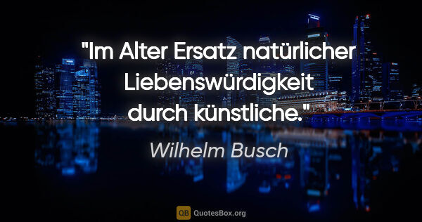 Wilhelm Busch Zitat: "Im Alter Ersatz natürlicher Liebenswürdigkeit durch künstliche."