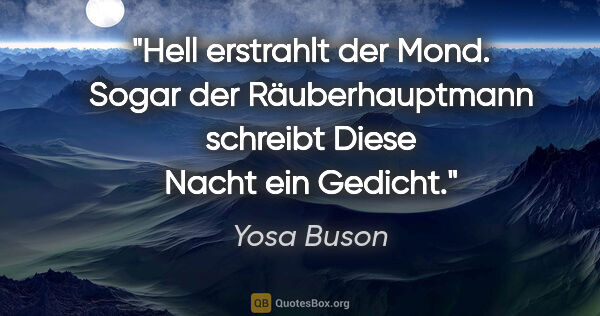 Yosa Buson Zitat: "Hell erstrahlt der Mond.

Sogar der Räuberhauptmann..."
