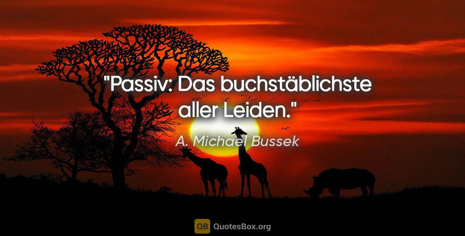 A. Michael Bussek Zitat: "Passiv: Das buchstäblichste aller Leiden."