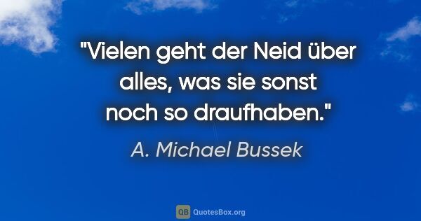 A. Michael Bussek Zitat: "Vielen geht der Neid über alles, was sie sonst noch so..."