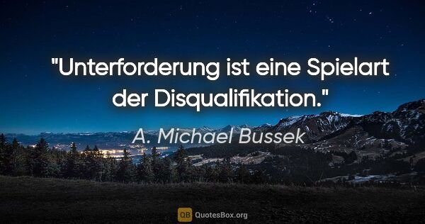 A. Michael Bussek Zitat: "Unterforderung ist eine Spielart der Disqualifikation."