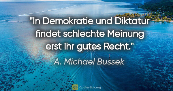 A. Michael Bussek Zitat: "In Demokratie und Diktatur findet schlechte
Meinung erst ihr..."