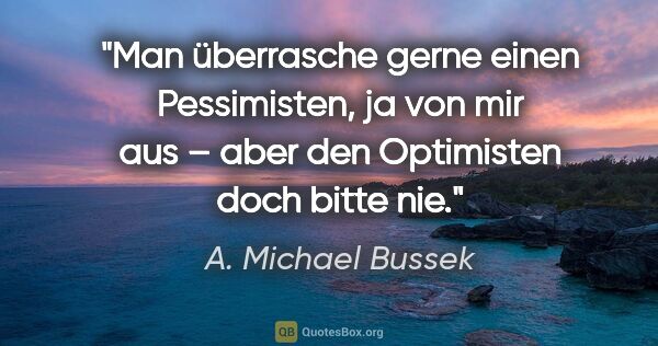 A. Michael Bussek Zitat: "Man überrasche gerne einen Pessimisten, ja von mir aus –
aber..."
