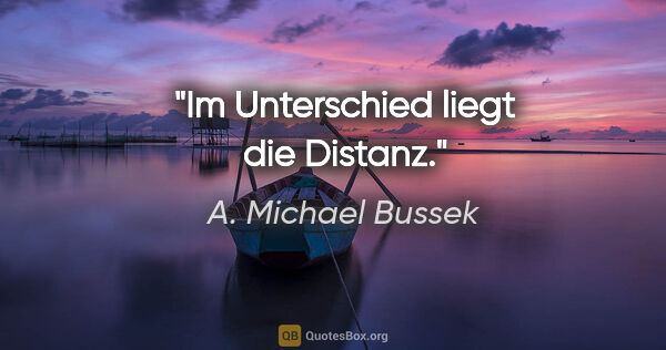 A. Michael Bussek Zitat: "Im Unterschied liegt die Distanz."
