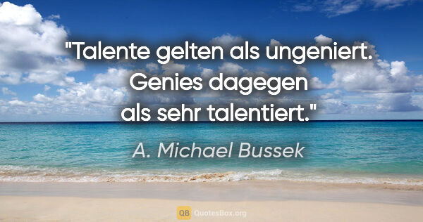 A. Michael Bussek Zitat: "Talente gelten als ungeniert. Genies dagegen als sehr talentiert."