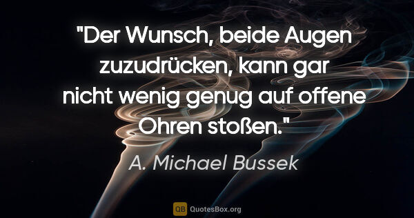 A. Michael Bussek Zitat: "Der Wunsch, beide Augen zuzudrücken, kann gar nicht wenig..."