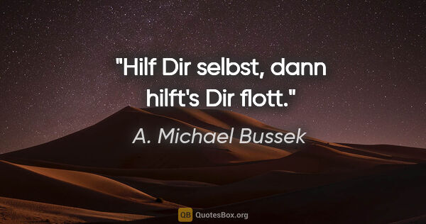 A. Michael Bussek Zitat: "Hilf Dir selbst, dann hilft's Dir flott."