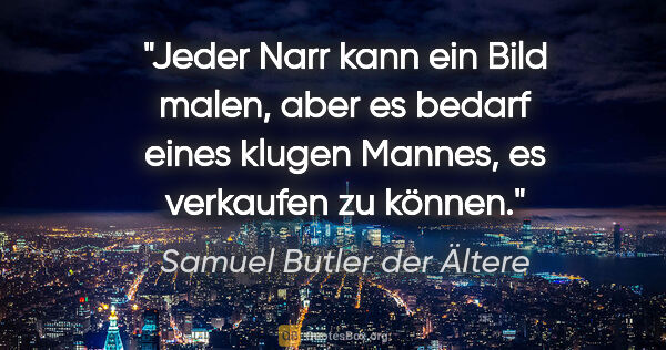 Samuel Butler der Ältere Zitat: "Jeder Narr kann ein Bild malen, aber es bedarf eines klugen..."