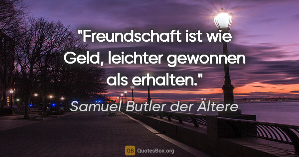 Samuel Butler der Ältere Zitat: "Freundschaft ist wie Geld, leichter gewonnen als erhalten."