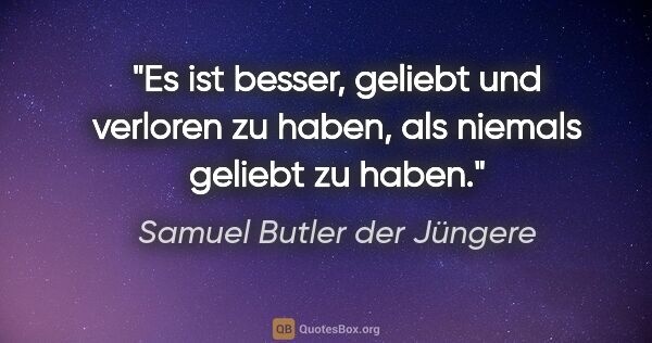 Samuel Butler der Jüngere Zitat: "Es ist besser, geliebt und verloren zu haben, als niemals..."