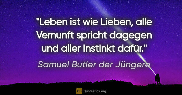 Samuel Butler der Jüngere Zitat: "Leben ist wie Lieben, alle Vernunft spricht dagegen und aller..."