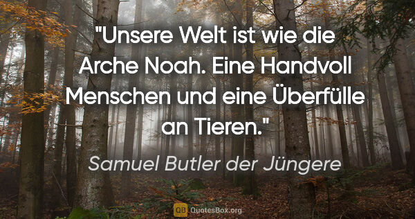 Samuel Butler der Jüngere Zitat: "Unsere Welt ist wie die Arche Noah. Eine Handvoll Menschen und..."