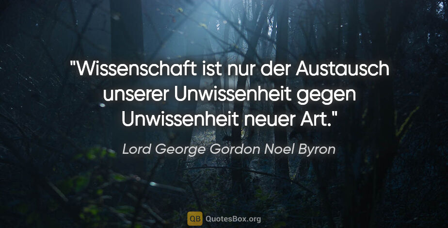 Lord George Gordon Noel Byron Zitat: "Wissenschaft ist nur der Austausch unserer Unwissenheit gegen..."