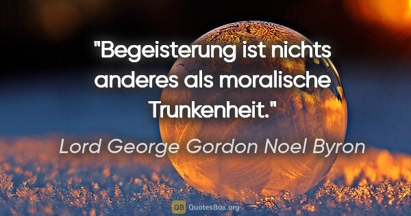 Lord George Gordon Noel Byron Zitat: "Begeisterung ist nichts anderes als moralische Trunkenheit."
