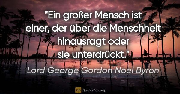 Lord George Gordon Noel Byron Zitat: "Ein großer Mensch ist einer, der über die Menschheit..."