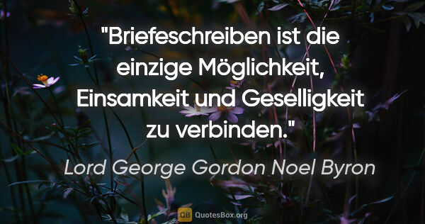Lord George Gordon Noel Byron Zitat: "Briefeschreiben ist die einzige Möglichkeit, Einsamkeit und..."