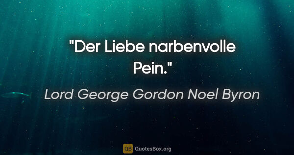 Lord George Gordon Noel Byron Zitat: "Der Liebe narbenvolle Pein."