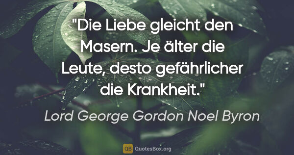 Lord George Gordon Noel Byron Zitat: "Die Liebe gleicht den Masern. Je älter die Leute,

desto..."