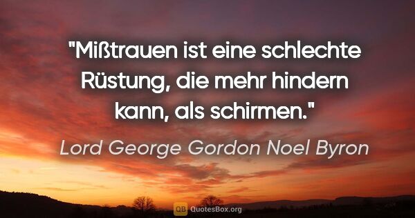 Lord George Gordon Noel Byron Zitat: "Mißtrauen ist eine schlechte Rüstung,
die mehr hindern kann,..."