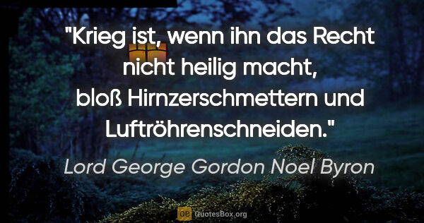 Lord George Gordon Noel Byron Zitat: "Krieg ist, wenn ihn das Recht nicht heilig macht, bloß..."