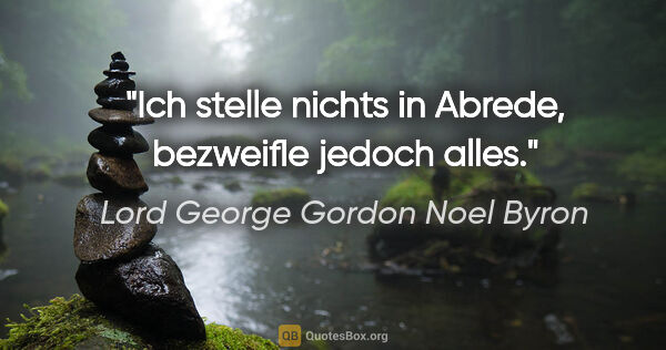 Lord George Gordon Noel Byron Zitat: "Ich stelle nichts in Abrede,
bezweifle jedoch alles."
