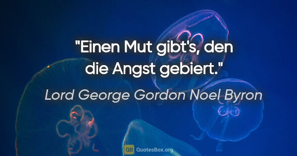 Lord George Gordon Noel Byron Zitat: "Einen Mut gibt's, den die Angst gebiert."