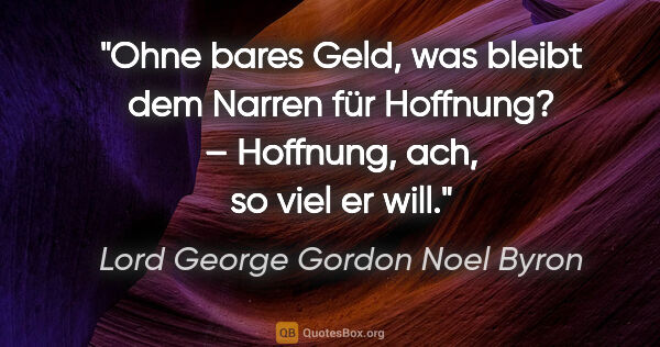 Lord George Gordon Noel Byron Zitat: "Ohne bares Geld, was bleibt dem Narren für Hoffnung? –..."