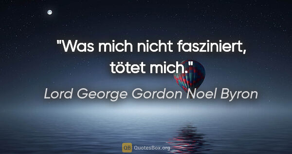 Lord George Gordon Noel Byron Zitat: "Was mich nicht fasziniert, tötet mich."