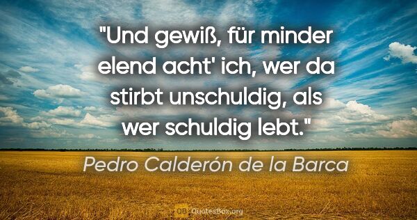 Pedro Calderón de la Barca Zitat: "Und gewiß, für minder elend acht' ich, wer da stirbt..."