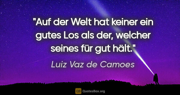 Luiz Vaz de Camoes Zitat: "Auf der Welt hat keiner ein gutes Los als der, welcher seines..."
