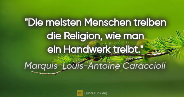 Marquis  Louis-Antoine Caraccioli Zitat: "Die meisten Menschen treiben die Religion, wie man ein..."