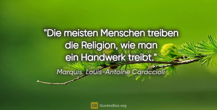 Marquis  Louis-Antoine Caraccioli Zitat: "Die meisten Menschen treiben die Religion, wie man ein..."