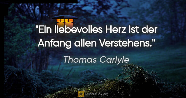 Thomas Carlyle Zitat: "Ein liebevolles Herz ist der Anfang allen Verstehens."