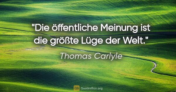 Thomas Carlyle Zitat: "Die öffentliche Meinung ist die größte Lüge der Welt."