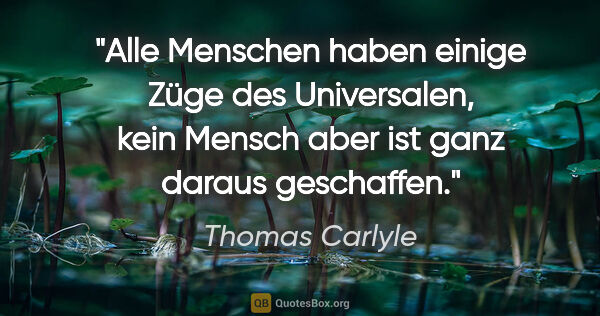 Thomas Carlyle Zitat: "Alle Menschen haben einige Züge des Universalen, kein Mensch..."