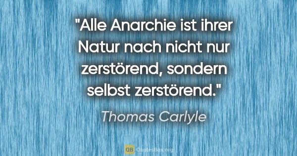 Thomas Carlyle Zitat: "Alle Anarchie ist ihrer Natur nach nicht nur zerstörend,..."