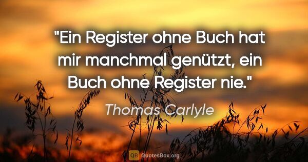Thomas Carlyle Zitat: "Ein Register ohne Buch hat mir manchmal genützt, ein Buch ohne..."